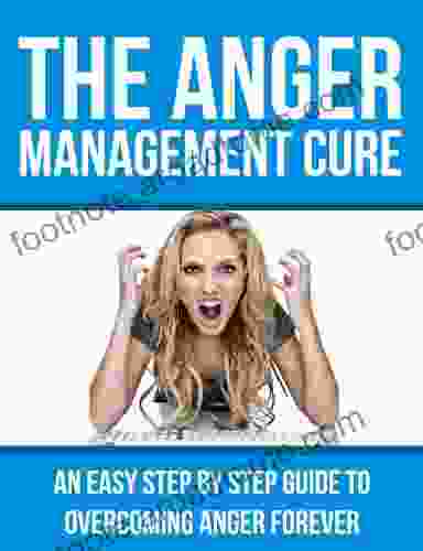 The Anger Management Cure An Easy Step by Step Guide to Overcoming Anger Forever