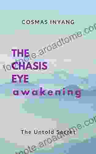 THE CHASIS EYE Awakening: Revealing For The First Time Ever Like This The Untold Secret Eye In You For Birthing Impossibilities Becoming Highly Successful In All And For Getting Anything