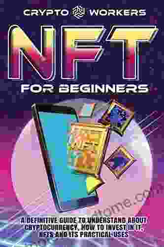 NFT For Beginners: A Definitive Guide To Understand About Cryptocurrency How To Invest In It NFTs And Its Practical Uses