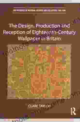 The Design Production And Reception Of Eighteenth Century Wallpaper In Britain (The Histories Of Material Culture And Collecting 1700 1950)