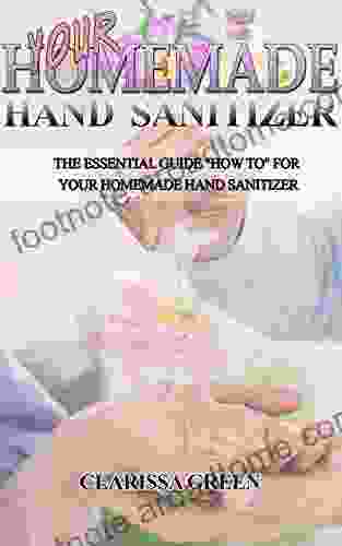 Your HomeMade Hand Sanitizer: The Essential Guide HowTo For Your Homemade Hand Sanitizer