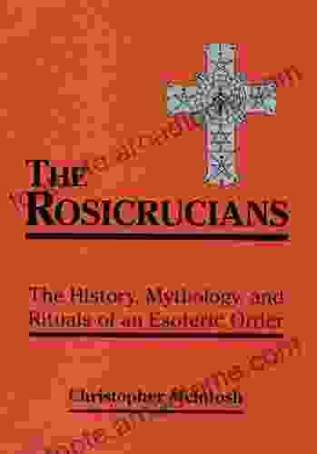 The Rosicrucians: The History Mythology And Rituals Of An Esoteric Order