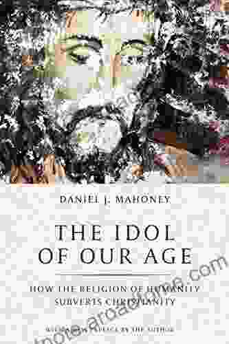 The Idol of Our Age: How the Religion of Humanity Subverts Christianity