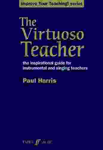 The Virtuoso Teacher: The Inspirational Guide For Instrumental And Singing Teachers (Improve Your Teaching )