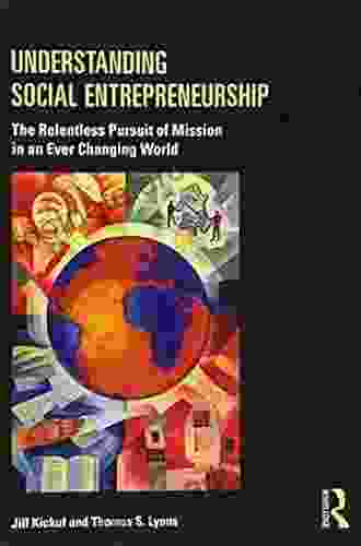 Understanding Social Entrepreneurship: The Relentless Pursuit Of Mission In An Ever Changing World