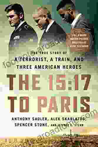 The 15:17 To Paris: The True Story Of A Terrorist A Train And Three American Heroes