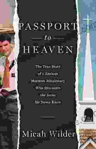 Passport To Heaven: The True Story Of A Zealous Mormon Missionary Who Discovers The Jesus He Never Knew