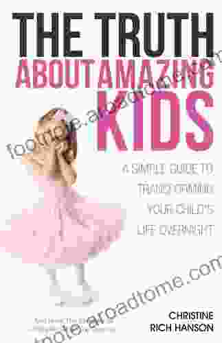 The Truth About Amazing Kids A Simple Guide To Transforming Your Child S Life Overnight