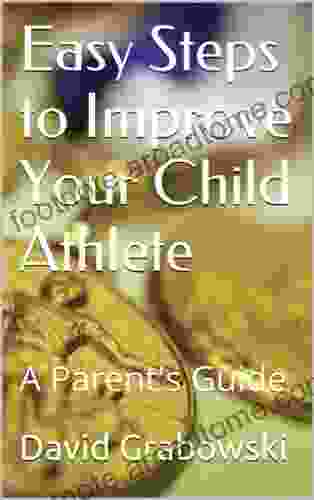 Easy Steps To Improve Your Child Athlete: A Parent S Guide