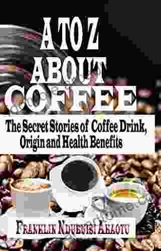 A TO Z ABOUT COFFEE: The Secret Stories Of Coffee Drink Origin And Health Benefits