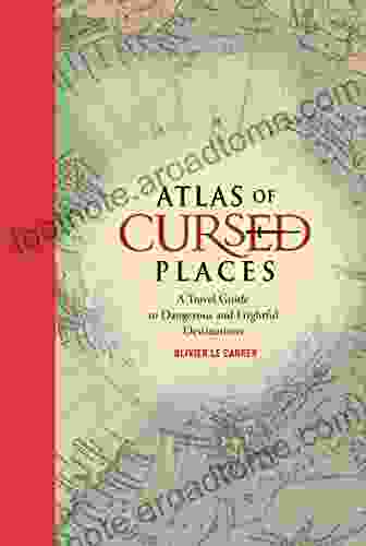 Atlas Of Cursed Places: A Travel Guide To Dangerous And Frightful Destinations