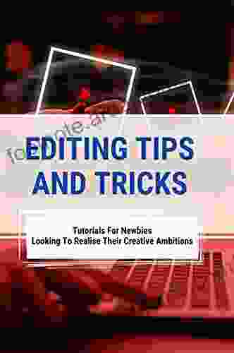 Editing Tips And Tricks: Tutorials For Newbies Looking To Realise Their Creative Ambitions: Stunning Digital Photography