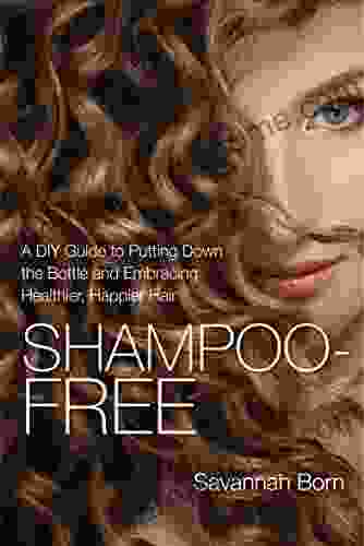 Shampoo Free: A DIY Guide To Putting Down The Bottle And Embracing Healthier Happier Hair