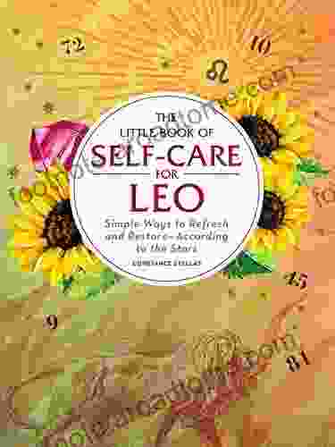 The Little Of Self Care For Leo: Simple Ways To Refresh And Restore According To The Stars (Astrology Self Care)