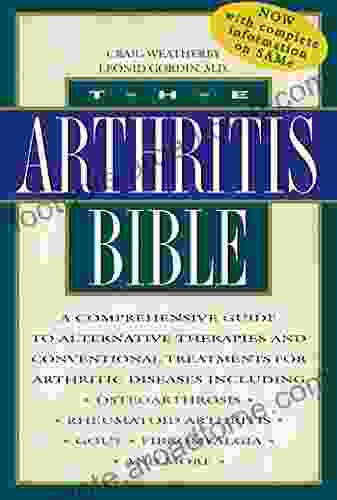 The Arthritis Bible: A Comprehensive Guide To Alternative Therapies And Conventional Treatments For Arthritic Diseases Including Osteoarthrosis Rheumatoid Arthritis Gout Fibromyalgia And More