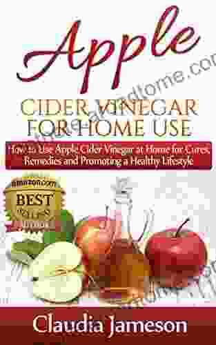 Benefits Of Apple Cider Vinegar: How To Use Apple Cider Vinegar At Home For Cures Remedies And Promoting A Healthy Lifestyle (Braggs Apple Apple Cider ACV For Beginners Recipes Coconut Oil)