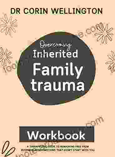 Overcoming Inherited Family Trauma Workbook: A Therapeutic Guide To Remaining Free From Overwhelming Emotions That Didn T Start With You