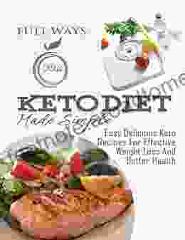 Full Ways For Keto Diet Made Simple: Easy Delicious Keto Recipes For Effective Weight Loss And Better Health