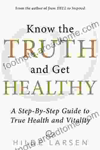 Know The Truth And Get Healthy: A Step By Step Guide To True Health And Vitality