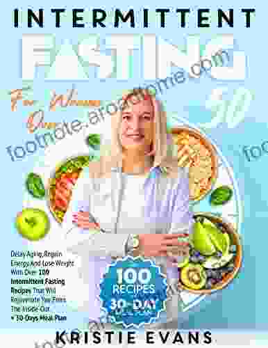 Intermittent Fasting For Women Over 50: Delay Aging Regain Energy And Lose Weight With Over 100 Intermittent Fasting Recipes That Will Rejuvenate You From The Inside Out + 30 Days Meal Plan