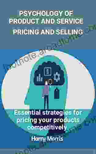 PSYCHOLOGY OF PRODUCT AND SERVICE PRICING AND SELLING: Essential Strategies For Pricing Your Products Competitively