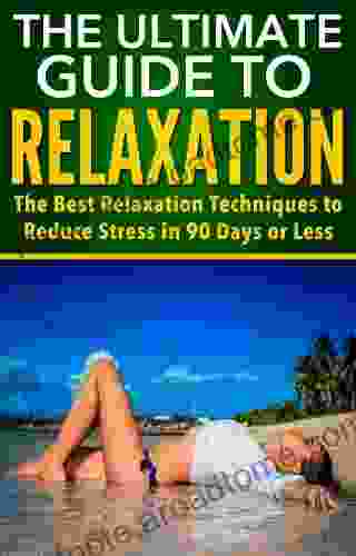 The Ultimate Guide To Relaxation: The Best Relaxation Techniques To Reduce Stress In 90 Days Or Less