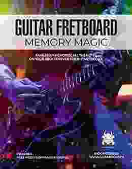 Guitar Fretboard Memory Magic: Painlessly Memorize All The Notes On Your Neck Forever For Instant Recall