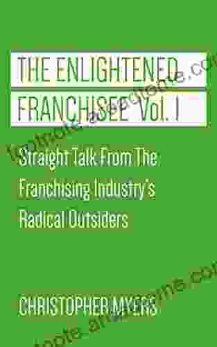 The Enlightened Franchisee Vol 1: Straight Talk From The Franchising Industry S Radical Outsiders