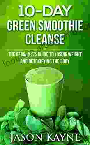 10 Day Green Smoothie Cleanse: The 10 Day Green Smoothie Cleanse Diet (Beginner S Guide To Losing Weight And Detoxifying The Body)