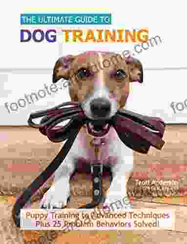 The Ultimate Guide To Dog Training: Puppy Training To Advanced Techniques Plus 50 Problem Behaviors Solved