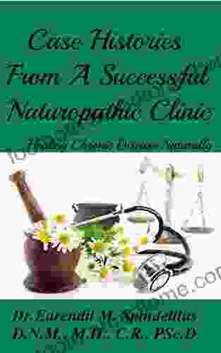 Case Histories From A Successful Naturopathic Clinic: Healing Chronic Illnesses Naturally (Healing Naturally 2)