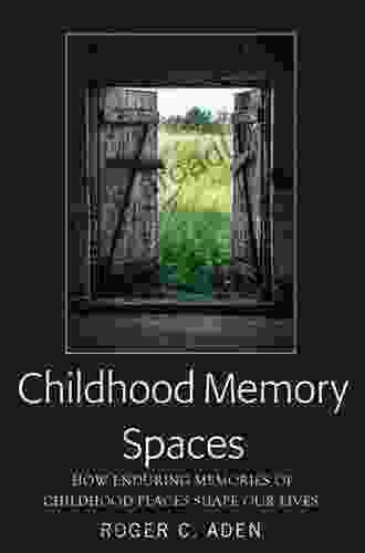 Childhood Memory Spaces: How Enduring Memories Of Childhood Places Shape Our Lives