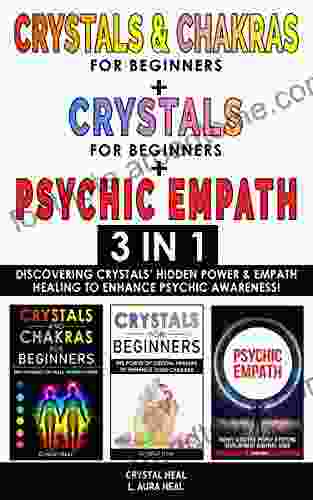 CRYSTALS CHAKRAS FOR BEGINNERS + CRYSTAL FOR BEGINNERS + PSYCHIC EMPATH 3 In 1: Discovering Crystals Hidden Power Empath Healing To Enhance Psychic Awareness