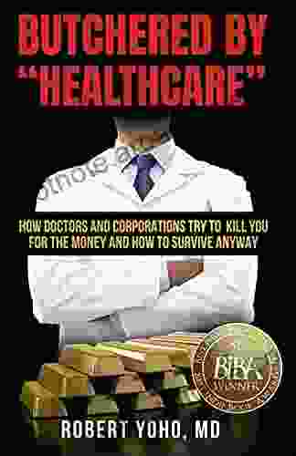 Butchered By Healthcare : What To Do About Doctors Big Pharma And Corrupt Government Ruining Your Health And Medical Care